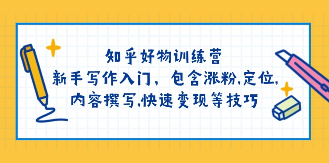 知乎好物训练营：新手写作入门，包含涨粉,定位,内容撰写,快速变现等技巧-搞钱日记