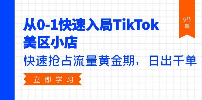 (9963期)从0-1快速入局TikTok美区小店，快速抢占流量黄金期，日出千单(9节课)-搞钱日记