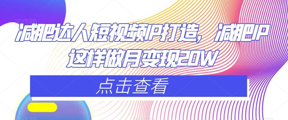 减肥达人短视频IP打造，减肥IP这样做月变现20W-搞钱日记