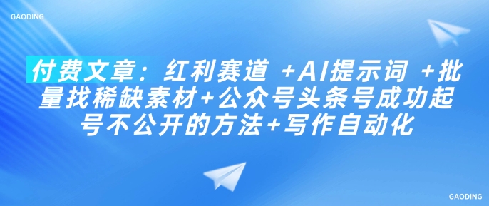 付费文章：红利赛道 +AI提示词 +批量找稀缺素材+公众号头条号成功起号不公开的方法+写作自动化-搞钱日记