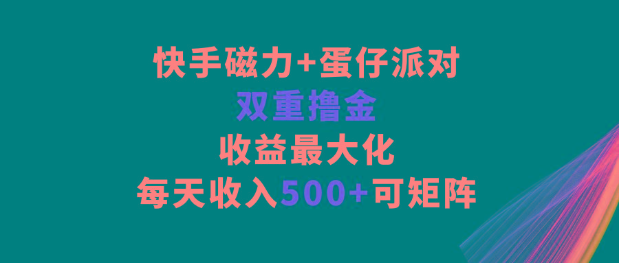 快手磁力+蛋仔派对，双重撸金，收益最大化，每天收入500+，可矩阵-搞钱日记