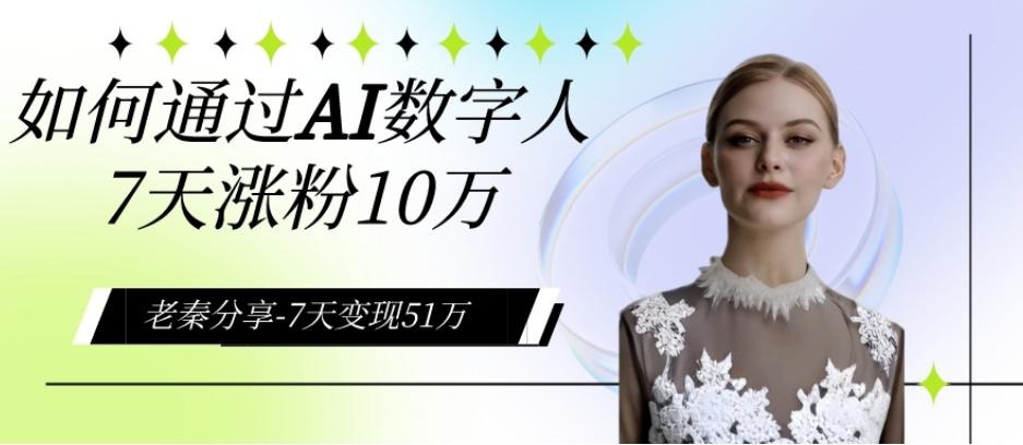 AI数字人、每天10分钟单账号7天涨粉10万、7天变现51万-搞钱日记