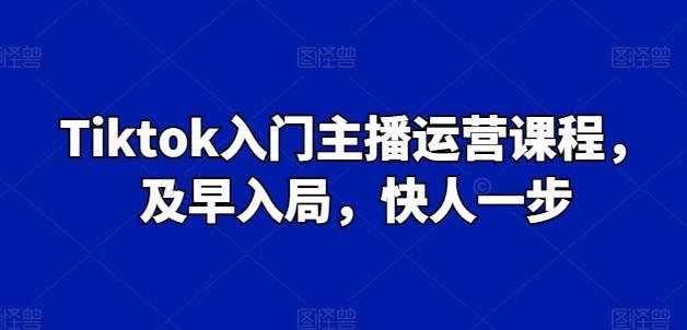 Tiktok入门主播运营课程，及早入局，快人一步-搞钱日记