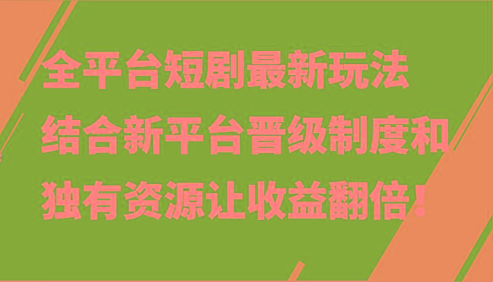 全平台短剧最新玩法，结合新平台晋级制度和独有资源让收益翻倍！-搞钱日记