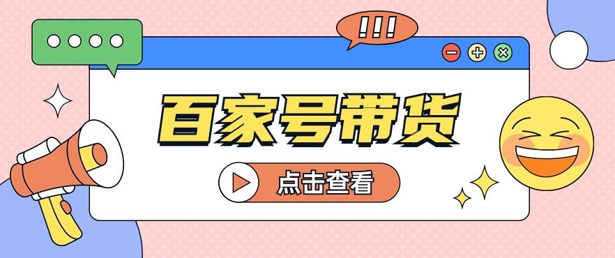 百家号带货玩法，直接复制粘贴发布，一个月单号也能变现2000+！【视频教程】-搞钱日记