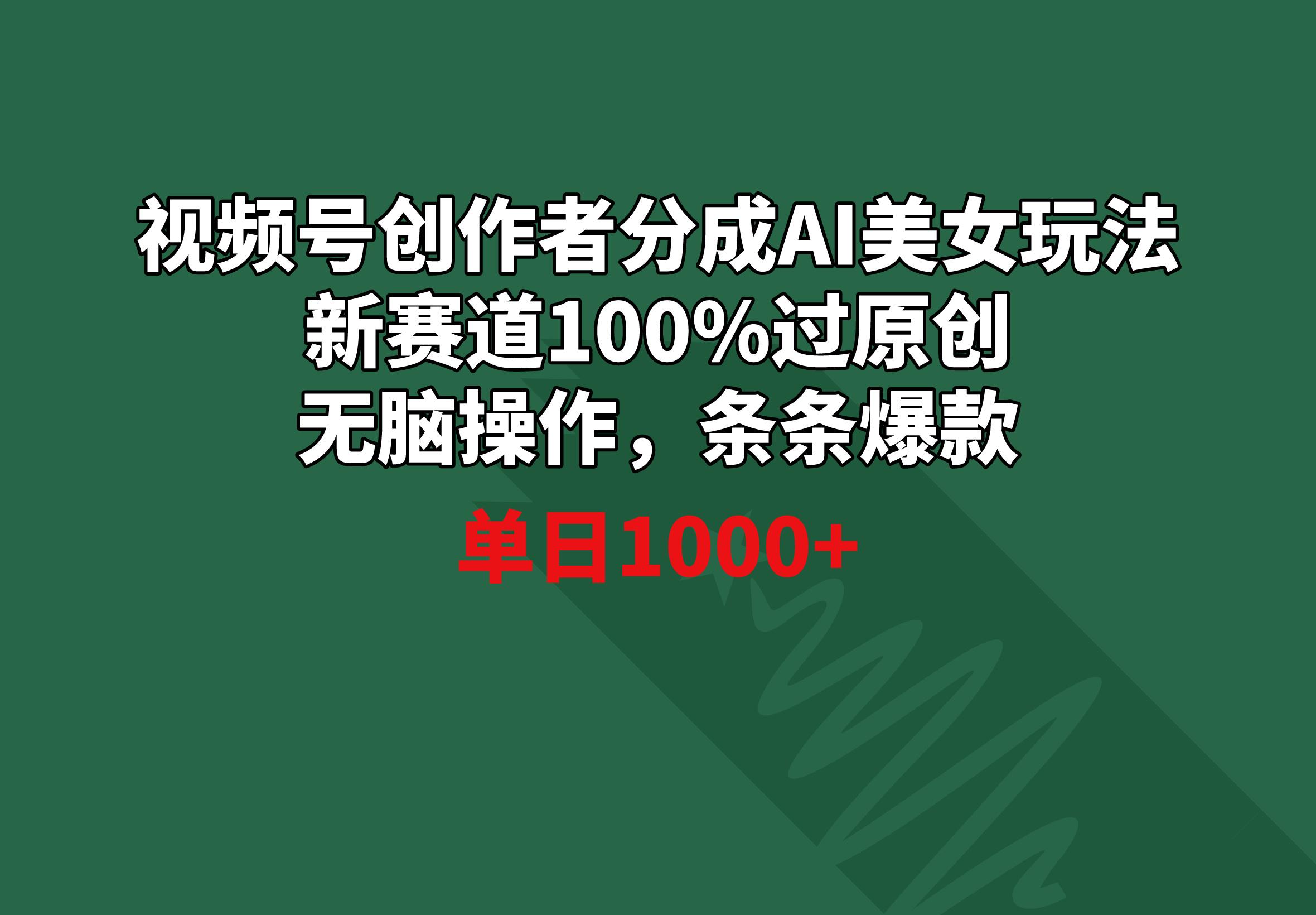 视频号创作者分成AI美女玩法 新赛道100%过原创无脑操作 条条爆款 单日1000+-搞钱日记