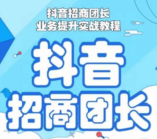 抖音招商团长业务提升实战教程，抖音招商团长如何实现躺赚-搞钱日记