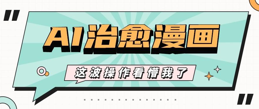 AI国风治愈漫画文案玩法，条条都是爆款，1个作品收益500+【视频+软件】-搞钱日记