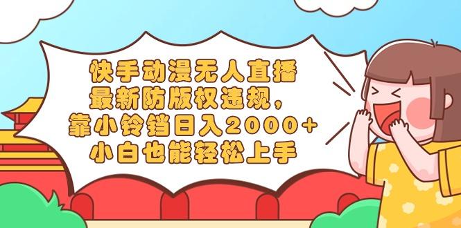 快手动漫无人直播，最新防版权违规，靠小铃铛日入2000+，小白也能轻松上…-搞钱日记