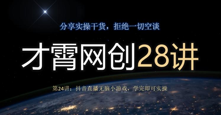 才霄网创28讲第24讲：抖音直播无脑小游戏，学完即可实操-搞钱日记