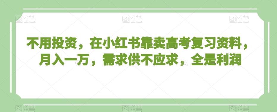 不用投资，在小红书靠卖高考复习资料，月入一万，需求供不应求，全是利润【揭秘】-搞钱日记