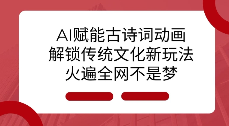 AI 赋能古诗词动画：解锁传统文化新玩法，火遍全网不是梦!-搞钱日记