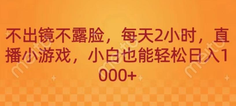 不出镜不露脸，每天2小时，直播小游戏，小白也能轻送日入1000+-搞钱日记