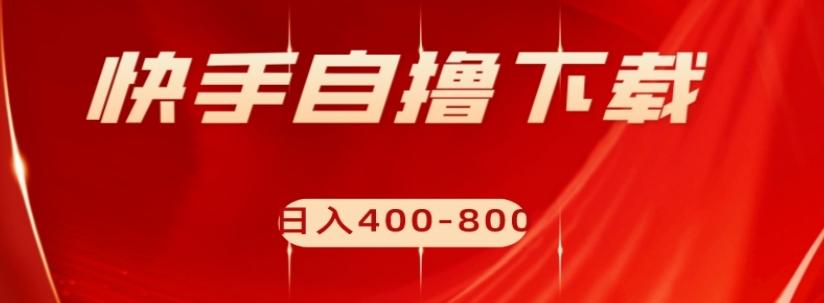 快手自撸下载项目，每天花一个小时，日入400-800【揭秘】-搞钱日记