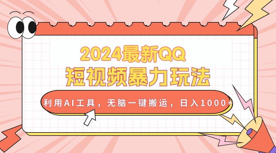 2024最新QQ短视频暴力玩法，利用AI工具，无脑一键搬运，日入1000+-搞钱日记