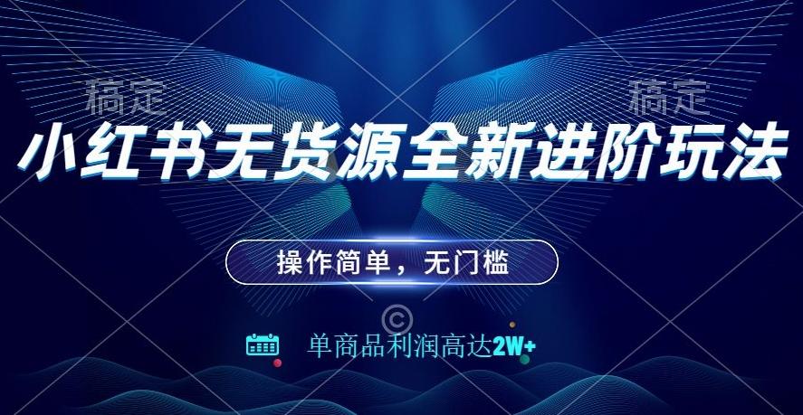 小红书无货源全新进阶玩法，操作简单，单商品利润高达2W+-搞钱日记