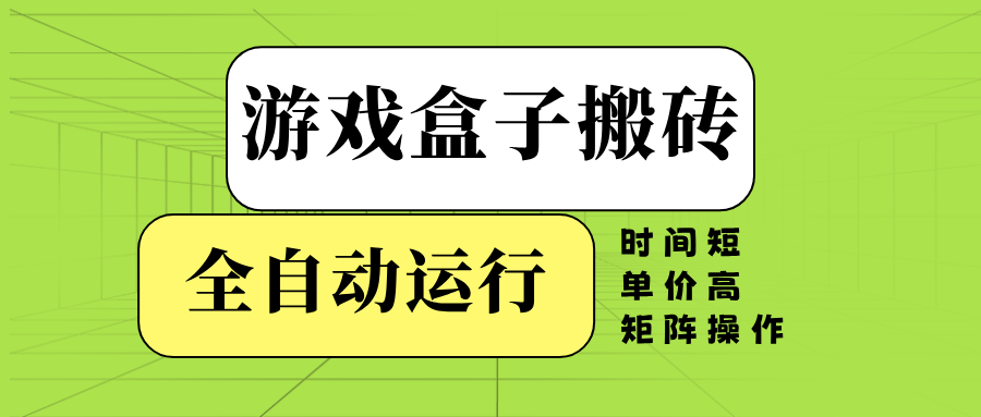 游戏盒子全自动搬砖，时间短、单价高，矩阵操作-搞钱日记