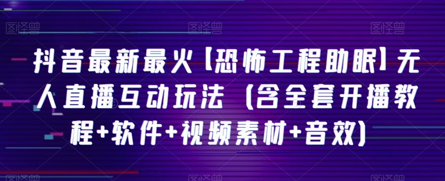 抖音最新最火【恐怖工程助眠】无人直播互动玩法（含全套开播教程+软件+视频素材+音效）-搞钱日记