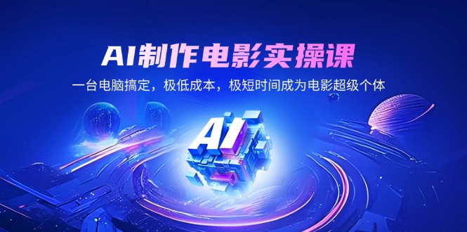 AI制作电影实操课，一台电脑搞定，极低成本，极短时间成为电影超级个体-搞钱日记