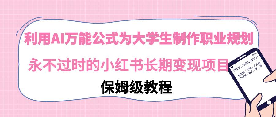 利用AI万能公式为大学生制作职业规划，永不过时的小红书长期变现项目-搞钱日记