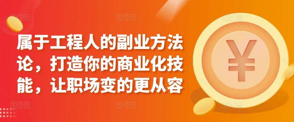 属于工程人的副业方法论，打造你的商业化技能，让职场变的更从容-搞钱日记