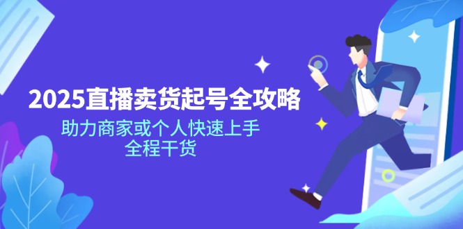 2025直播卖货起号全攻略，助力商家或个人快速上手，全程干货-搞钱日记
