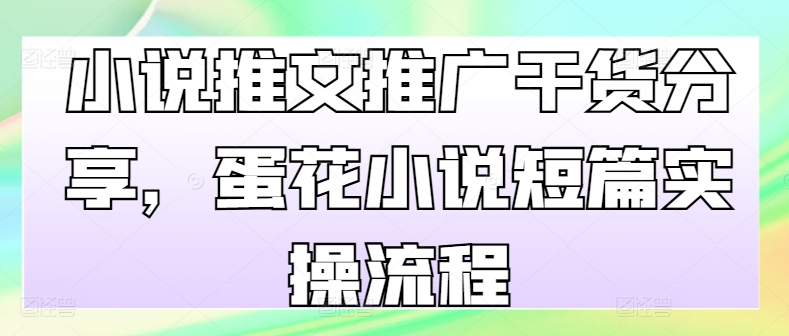 小说推文推广干货分享，蛋花小说短篇实操流程-搞钱日记