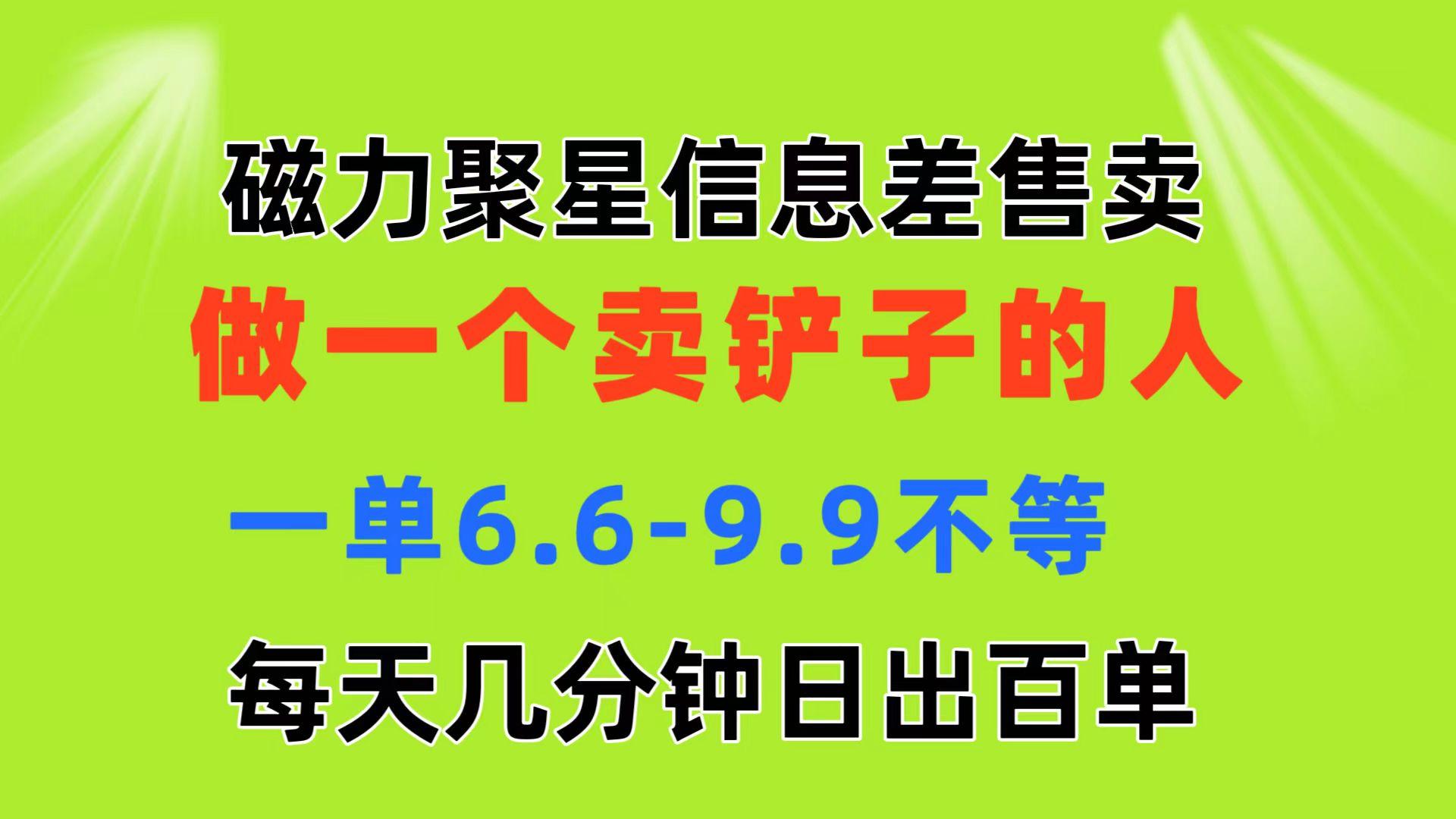 磁力聚星信息差 做一个卖铲子的人 一单6.6-9.9不等  每天几分钟 日出百单-搞钱日记