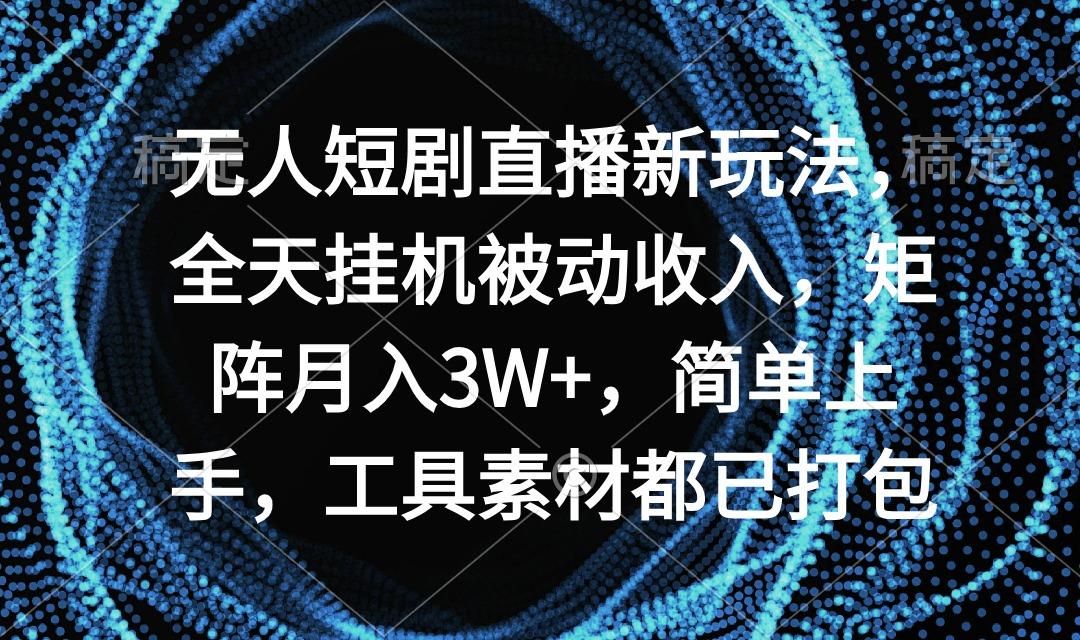 无人短剧直播新玩法，全天挂机被动收入，矩阵月入3W+，简单上手，工具素...-搞钱日记