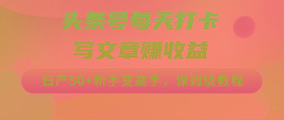 头条号每天打卡写文章赚收益，日产50+新手变高手，保姆级教程-搞钱日记