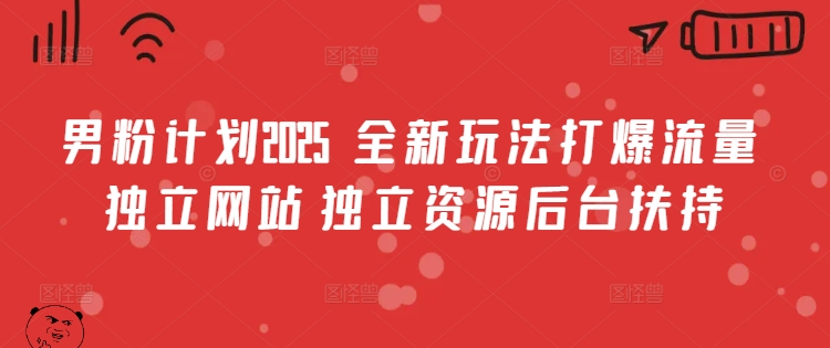 男粉计划2025  全新玩法打爆流量 独立网站 独立资源后台扶持【揭秘】-搞钱日记