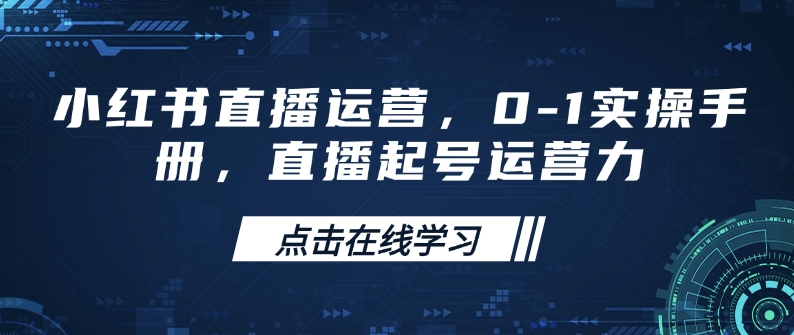 小红书直播运营，0-1实操手册，直播起号运营力-搞钱日记