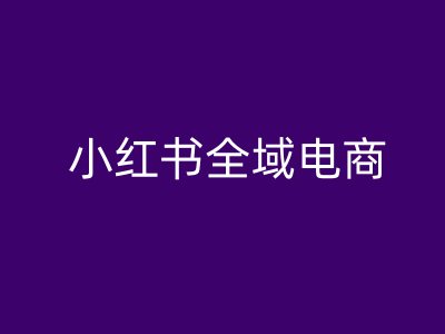 小红书全域电商，小红书电商教程-搞钱日记