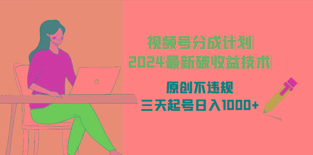 (9289期)视频号分成计划2024最新破收益技术，原创不违规，三天起号日入1000+-搞钱日记