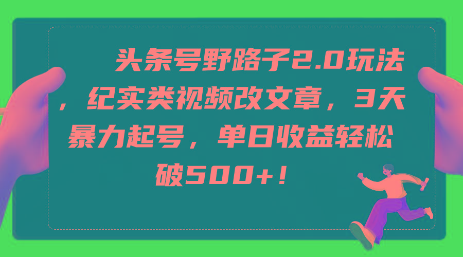 (9488期)头条号野路子2.0玩法，纪实类视频改文章，3天暴力起号，单日收益轻松破500+-搞钱日记