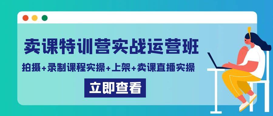 卖课特训营实战运营班：拍摄+录制课程实操+上架课程+卖课直播实操-搞钱日记