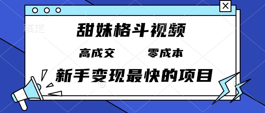 甜妹格斗视频，高成交零成本，，谁发谁火，新手变现最快的项目，日入3000+-搞钱日记