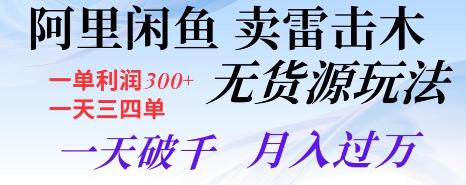 阿里闲鱼卖雷击木无货源玩法，一单利润300+，一天三四单，一天破千，月入过万-搞钱日记