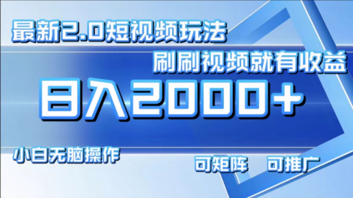 最新短视频2.0玩法，刷刷视频就有收益.小白无脑操作，日入2000+-搞钱日记