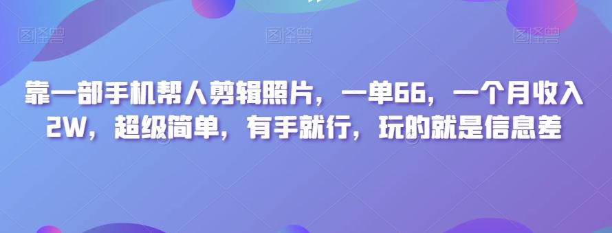 靠一部手机帮人剪辑照片，一单66，一个月收入2W，超级简单，有手就行，玩的就是信息差-搞钱日记