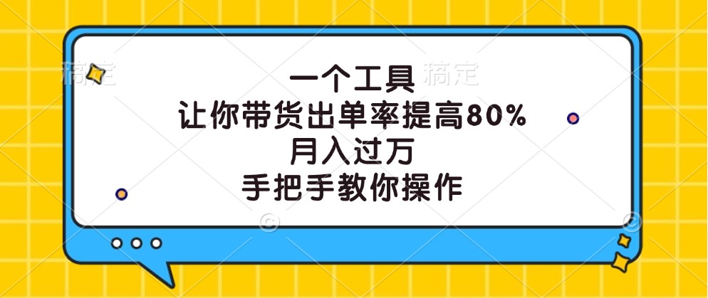 一个工具，让你带货出单率提高80%，月入过万，手把手教你操作-搞钱日记