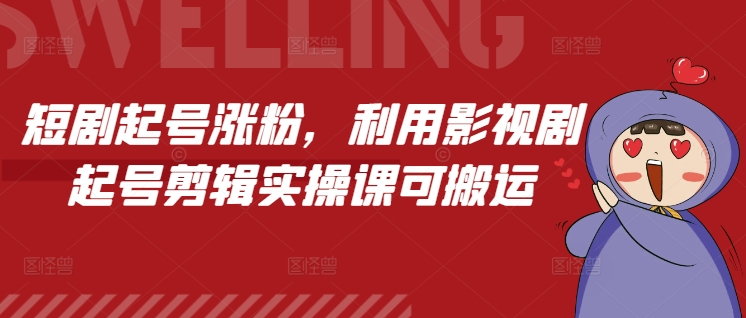短剧起号涨粉，利用影视剧起号剪辑实操课可搬运-搞钱日记