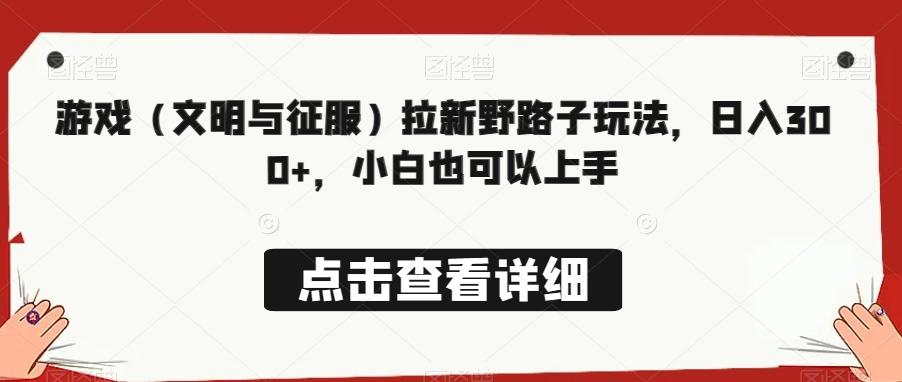 游戏（文明与征服）拉新野路子玩法，日入300+，小白也可以上手-搞钱日记