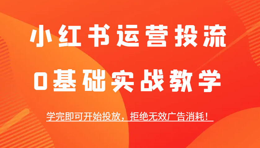 小红书运营投流，0基础实战教学，学完即可开始投放，拒绝无效广告消耗！-搞钱日记