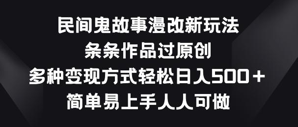 民间鬼故事漫改新玩法，条条作品过原创，多种变现方式，简单易上手人人可做【揭秘】-搞钱日记