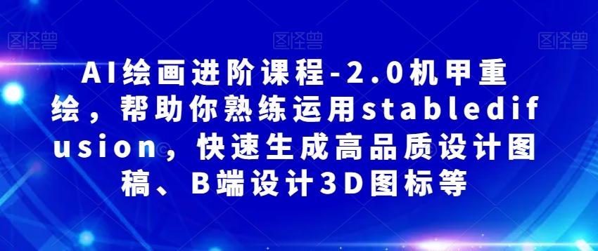 AI绘画进阶课程-2.0机甲重绘，帮助你熟练运用stabledifusion，快速生成高品质设计图稿、B端设计3D图标等-搞钱日记