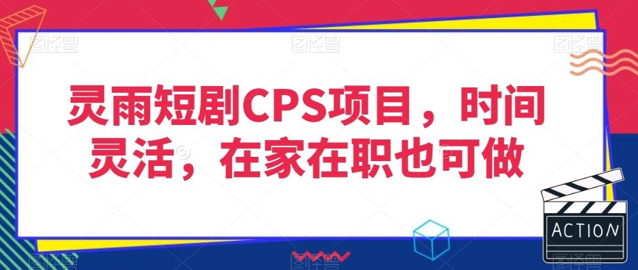 灵雨短剧CPS项目，时间灵活，在家在职也可做-搞钱日记