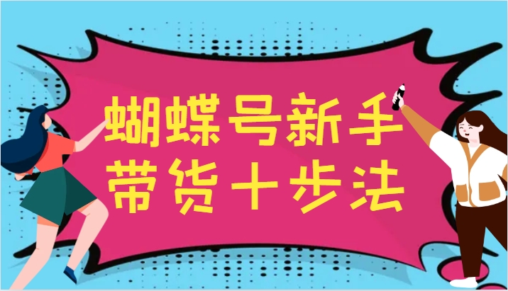 蝴蝶号新手带货十步法，建立自己的玩法体系，跟随平台变化不断更迭-搞钱日记