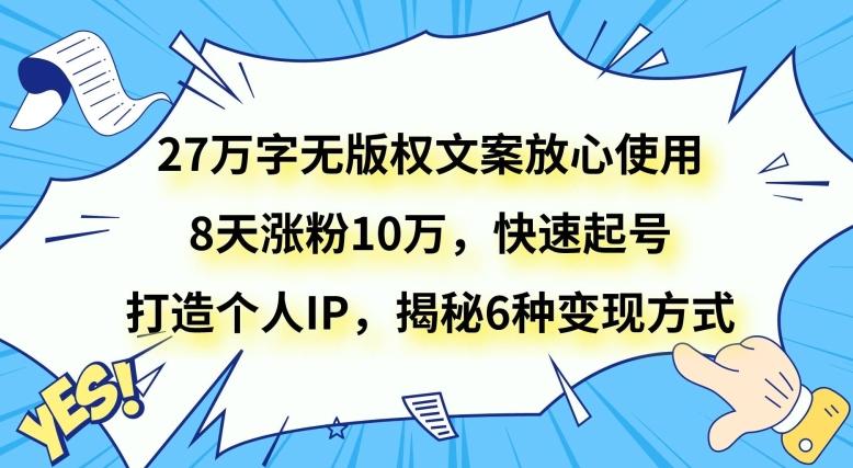 27万字无版权文案放心使用，8天涨粉10万，快速起号，打造个人IP，揭秘6种变现方式-搞钱日记