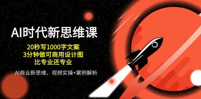 AI 时代新思维课，20秒写1000字文案/3分钟做可商用设计图/比专业还专业-搞钱日记